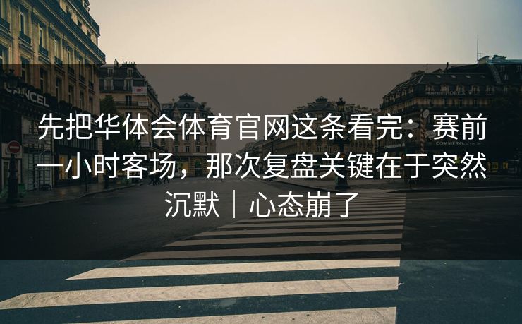 先把华体会体育官网这条看完：赛前一小时客场，那次复盘关键在于突然沉默｜心态崩了
