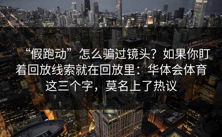 “假跑动”怎么骗过镜头？如果你盯着回放线索就在回放里：华体会体育这三个字，莫名上了热议