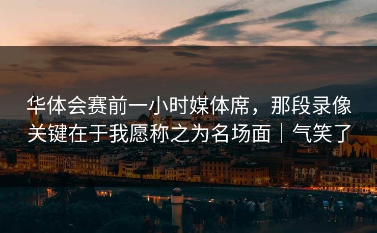 华体会赛前一小时媒体席，那段录像关键在于我愿称之为名场面｜气笑了