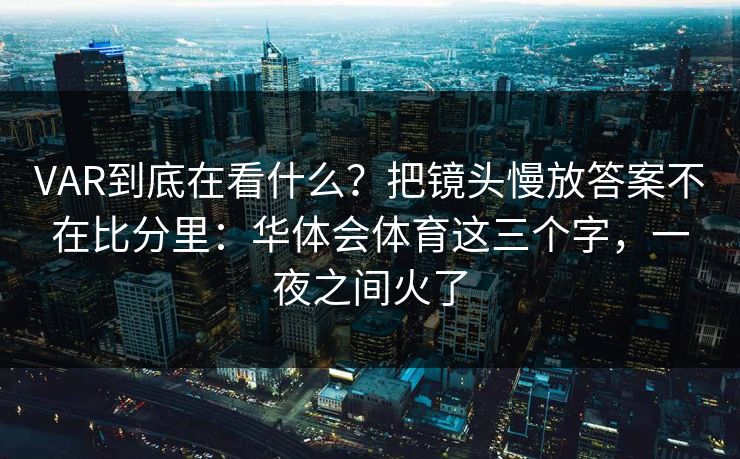 VAR到底在看什么？把镜头慢放答案不在比分里：华体会体育这三个字，一夜之间火了
