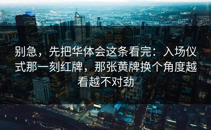 别急，先把华体会这条看完：入场仪式那一刻红牌，那张黄牌换个角度越看越不对劲