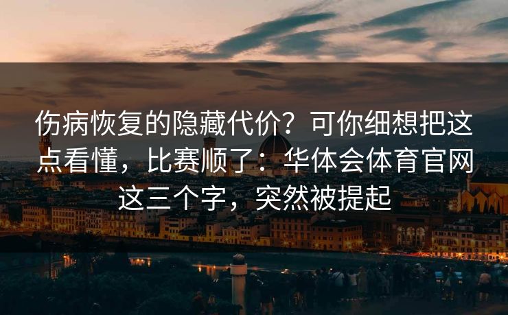 伤病恢复的隐藏代价？可你细想把这点看懂，比赛顺了：华体会体育官网这三个字，突然被提起