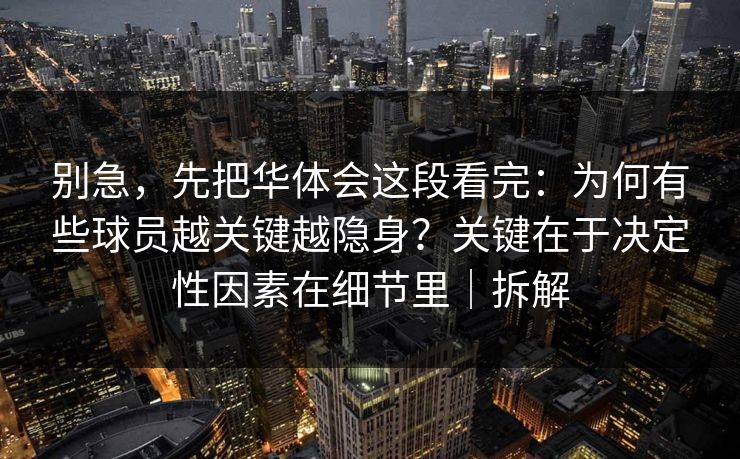 别急，先把华体会这段看完：为何有些球员越关键越隐身？关键在于决定性因素在细节里｜拆解