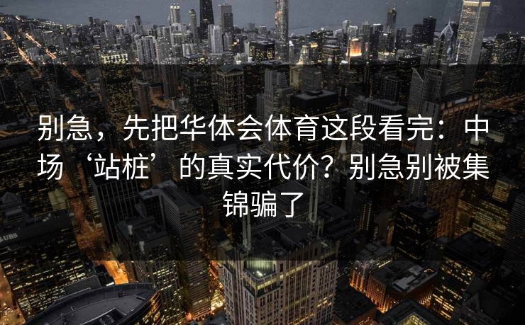 别急，先把华体会体育这段看完：中场‘站桩’的真实代价？别急别被集锦骗了