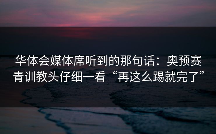 华体会媒体席听到的那句话：奥预赛青训教头仔细一看“再这么踢就完了”