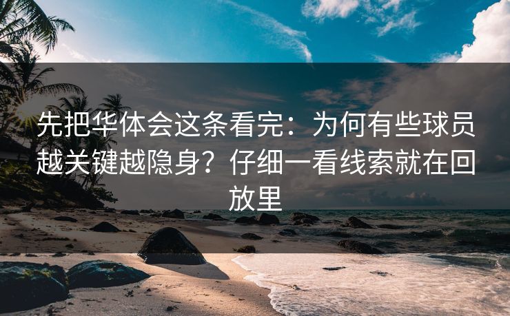 先把华体会这条看完：为何有些球员越关键越隐身？仔细一看线索就在回放里
