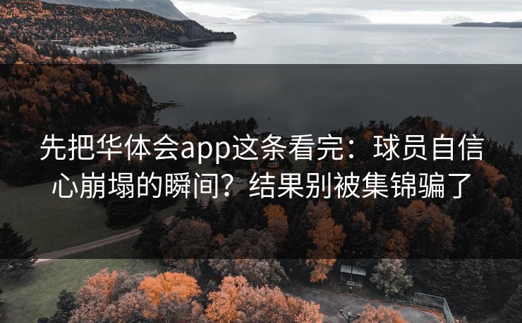先把华体会app这条看完：球员自信心崩塌的瞬间？结果别被集锦骗了