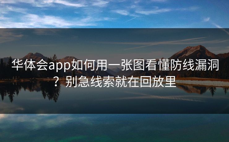 华体会app如何用一张图看懂防线漏洞？别急线索就在回放里