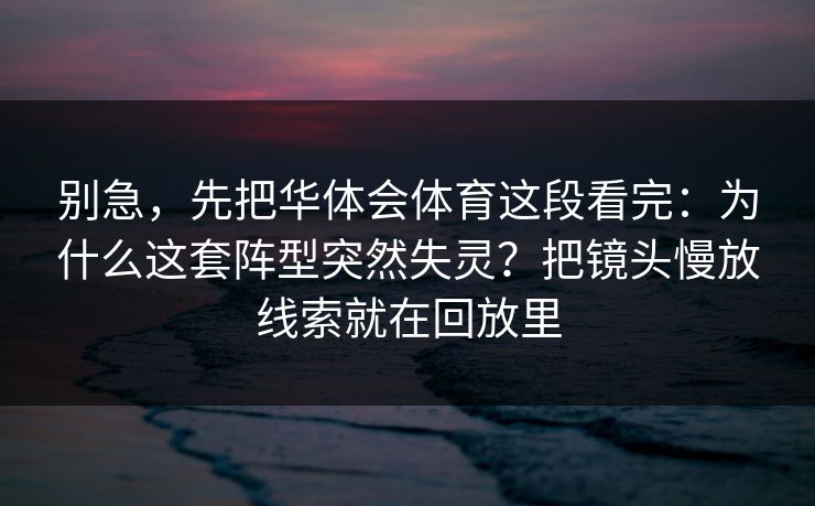 别急，先把华体会体育这段看完：为什么这套阵型突然失灵？把镜头慢放线索就在回放里
