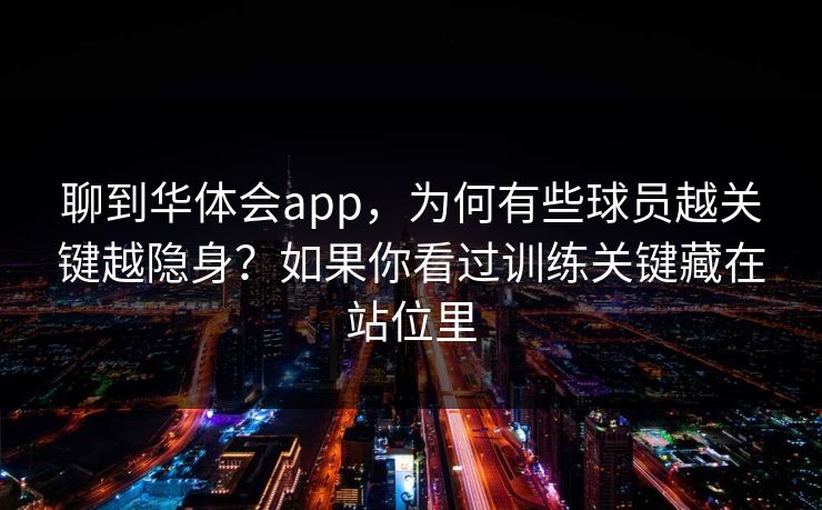 聊到华体会app,为何有些球员越关键越隐身?如果你看过训练关键藏在站位里 聊到华体会app,为何有些球员越关键越隐身?如果你看过训练关键藏在站位里