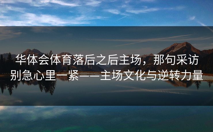 华体会体育落后之后主场，那句采访别急心里一紧——主场文化与逆转力量