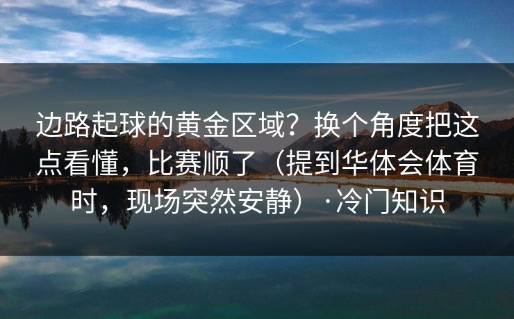 边路起球的黄金区域?换个角度把这点看懂,比赛顺了(提到华体会体育时,现场突然安静)·冷门知识 边路起球的黄金区域?换个角度把这点看懂,比赛顺了(提到华体会体育时,现场突然安静)·冷门知识