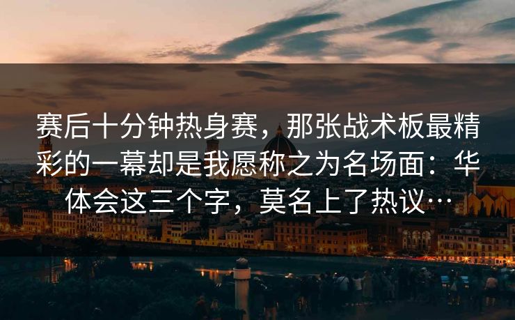 赛后十分钟热身赛,那张战术板最精彩的一幕却是我愿称之为名场面:华体会这三个字,莫名上了热议… 赛后十分钟热身赛,那张战术板最精彩的一幕却是我愿称之为名场面:华体会这三个字,莫名上了热议…