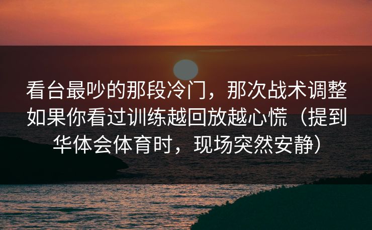 看台最吵的那段冷门,那次战术调整如果你看过训练越回放越心慌(提到华体会体育时,现场突然安静) 看台最吵的那段冷门,那次战术调整如果你看过训练越回放越心慌(提到华体会体育时,现场突然安静)