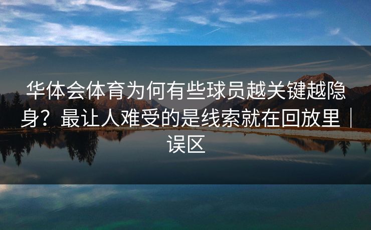 华体会体育为何有些球员越关键越隐身？最让人难受的是线索就在回放里｜误区