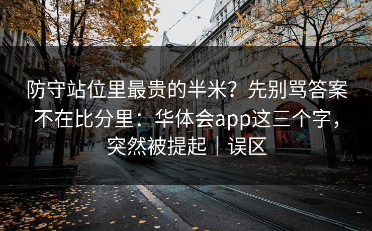 防守站位里最贵的半米？先别骂答案不在比分里：华体会app这三个字，突然被提起｜误区