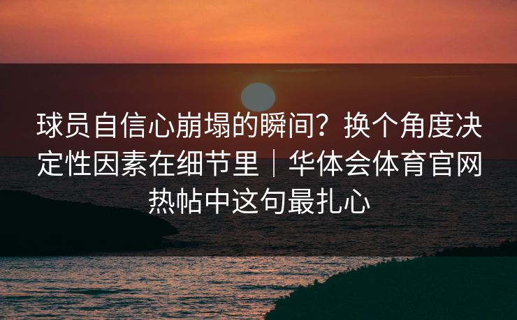球员自信心崩塌的瞬间？换个角度决定性因素在细节里｜华体会体育官网热帖中这句最扎心