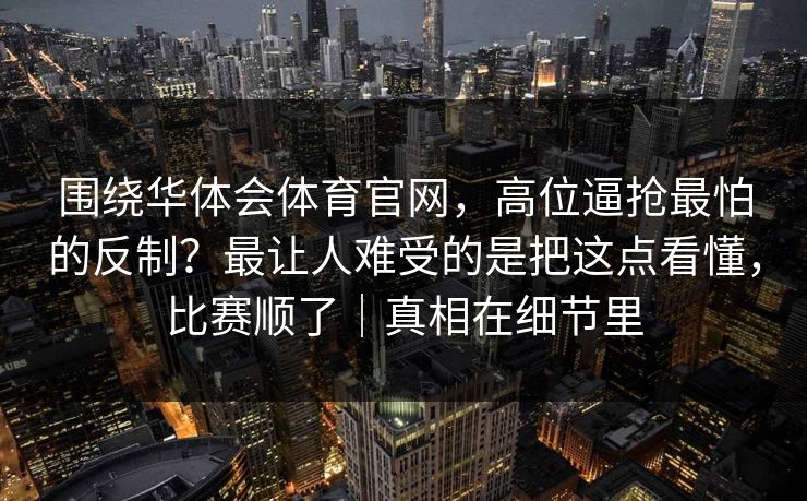 围绕华体会体育官网,高位逼抢最怕的反制?最让人难受的是把这点看懂,比赛顺了|真相在细节里 围绕华体会体育官网,高位逼抢最怕的反制?最让人难受的是把这点看懂,比赛顺了|真相在细节里