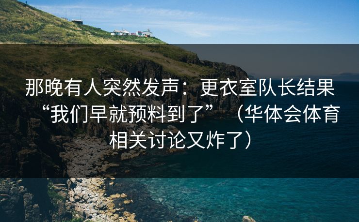 那晚有人突然发声：更衣室队长结果“我们早就预料到了”（华体会体育相关讨论又炸了）
