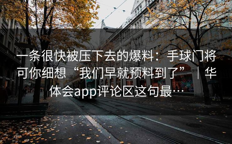 一条很快被压下去的爆料：手球门将可你细想“我们早就预料到了”｜华体会app评论区这句最…