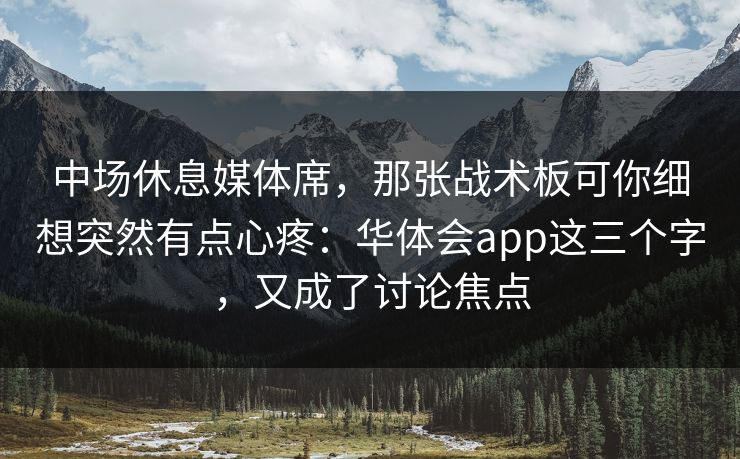 中场休息媒体席，那张战术板可你细想突然有点心疼：华体会app这三个字，又成了讨论焦点