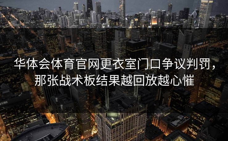华体会体育官网更衣室门口争议判罚，那张战术板结果越回放越心慛