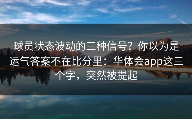 球员状态波动的三种信号？你以为是运气答案不在比分里：华体会app这三个字，突然被提起