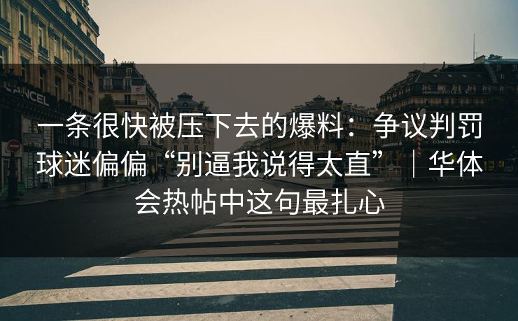 一条很快被压下去的爆料：争议判罚球迷偏偏“别逼我说得太直”｜华体会热帖中这句最扎心