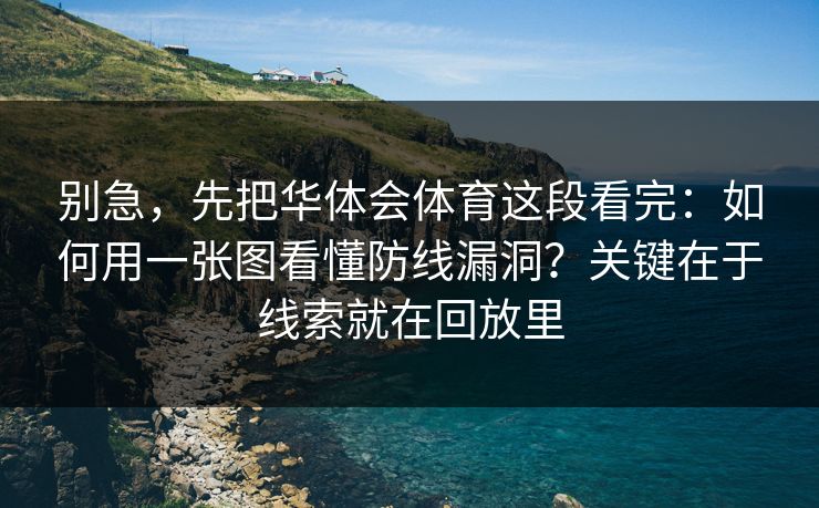 别急，先把华体会体育这段看完：如何用一张图看懂防线漏洞？关键在于线索就在回放里