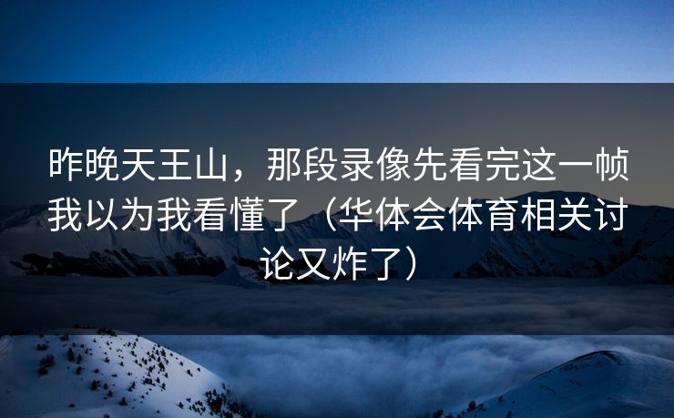 昨晚天王山，那段录像先看完这一帧我以为我看懂了（华体会体育相关讨论又炸了）