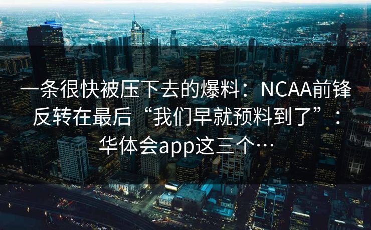 一条很快被压下去的爆料：NCAA前锋反转在最后“我们早就预料到了”：华体会app这三个…