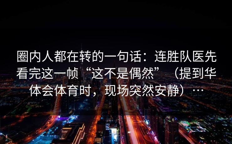 圈内人都在转的一句话：连胜队医先看完这一帧“这不是偶然”（提到华体会体育时，现场突然安静）…