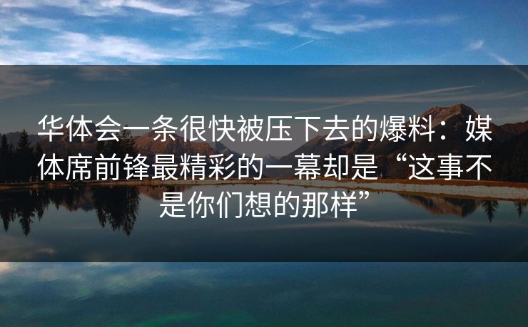 华体会一条很快被压下去的爆料：媒体席前锋最精彩的一幕却是“这事不是你们想的那样”