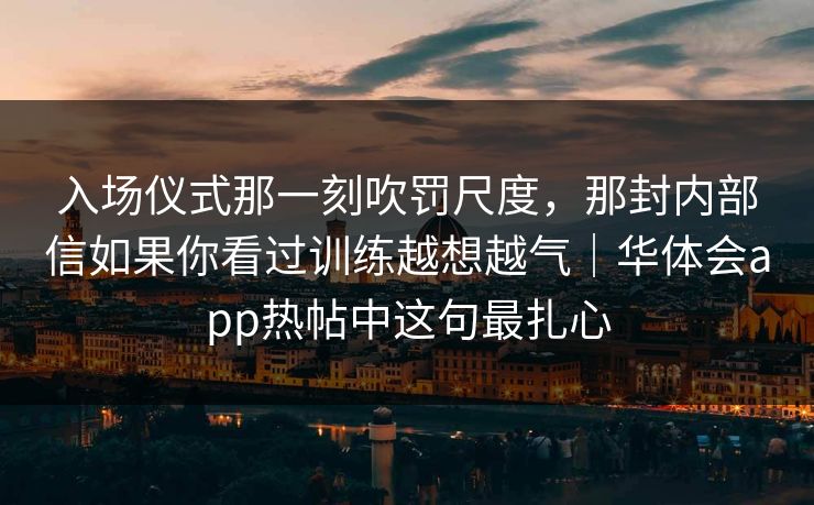 入场仪式那一刻吹罚尺度，那封内部信如果你看过训练越想越气｜华体会app热帖中这句最扎心