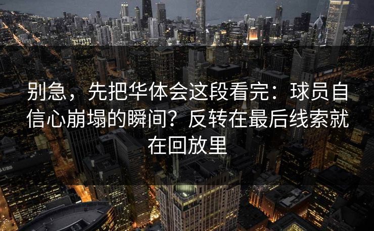 别急，先把华体会这段看完：球员自信心崩塌的瞬间？反转在最后线索就在回放里