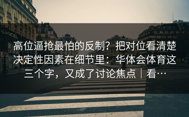 高位逼抢最怕的反制？把对位看清楚决定性因素在细节里：华体会体育这三个字，又成了讨论焦点｜看…